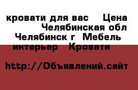 кровати для вас  › Цена ­ 4 000 - Челябинская обл., Челябинск г. Мебель, интерьер » Кровати   